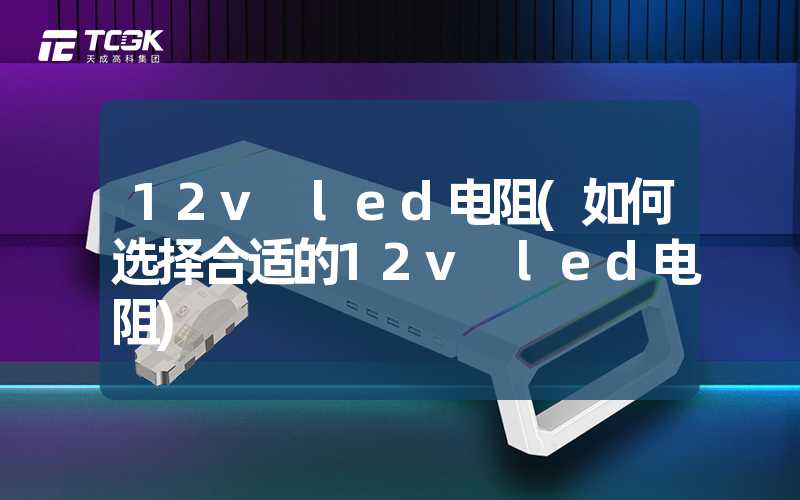 12v led电阻(如何选择合适的12v led电阻)